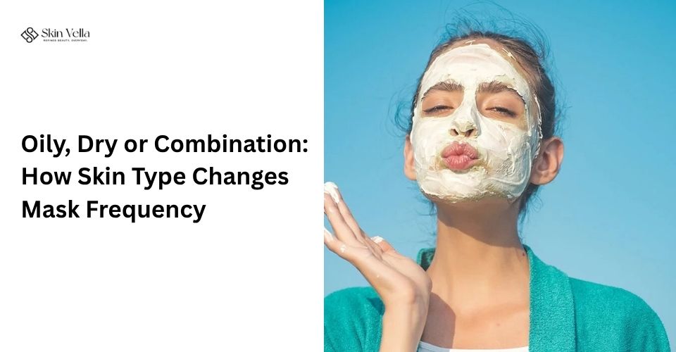 Oily, Dry or Combination: How Skin Type Changes Mask Frequency